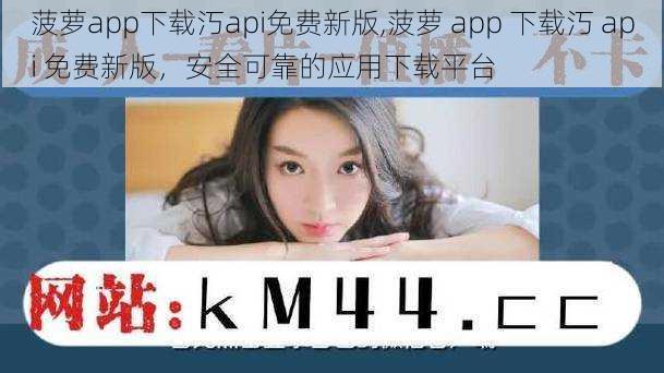 菠萝app下载汅api免费新版,菠萝 app 下载汅 api 免费新版，安全可靠的应用下载平台