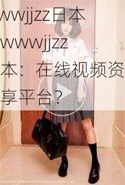 wwwjjzz日本、wwwjjzz 日本：在线视频资源分享平台？