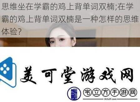 思维坐在学霸的鸡上背单词双楠;在学霸的鸡上背单词双楠是一种怎样的思维体验？