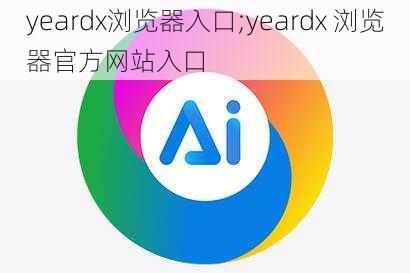 yeardx浏览器入口;yeardx 浏览器官方网站入口