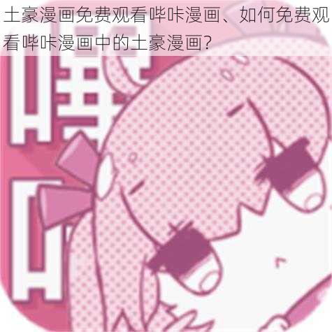 土豪漫画免费观看哔咔漫画、如何免费观看哔咔漫画中的土豪漫画？