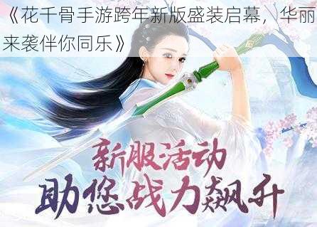 《花千骨手游跨年新版盛装启幕，华丽来袭伴你同乐》