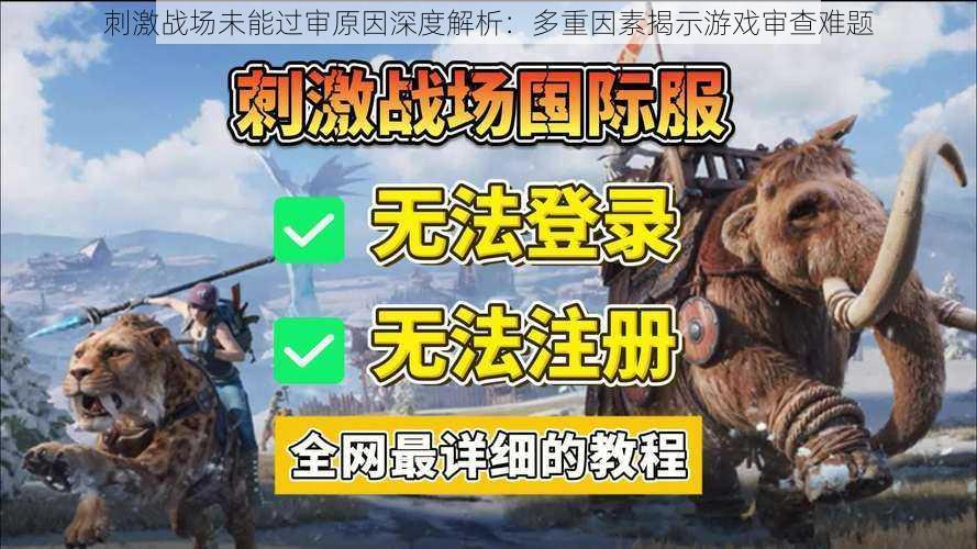 刺激战场未能过审原因深度解析：多重因素揭示游戏审查难题