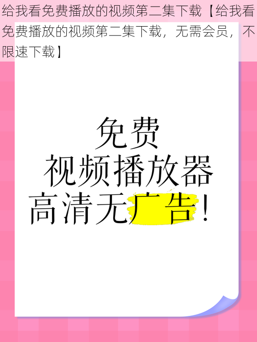 给我看免费播放的视频第二集下载【给我看免费播放的视频第二集下载，无需会员，不限速下载】