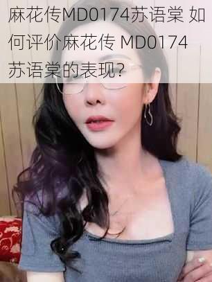 麻花传MD0174苏语棠 如何评价麻花传 MD0174 苏语棠的表现？