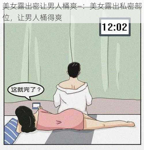 美女露出密让男人桶爽—：美女露出私密部位，让男人桶得爽