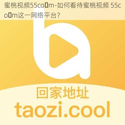 蜜桃视频55co m-如何看待蜜桃视频 55co m这一网络平台？