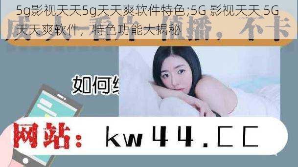 5g影视天天5g天天爽软件特色;5G 影视天天 5G 天天爽软件，特色功能大揭秘