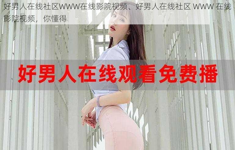 好男人在线社区WWW在线影院视频、好男人在线社区 WWW 在线影院视频，你懂得