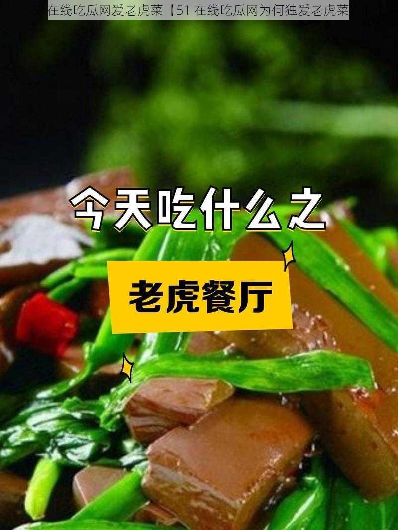 51在线吃瓜网爱老虎菜【51 在线吃瓜网为何独爱老虎菜？】