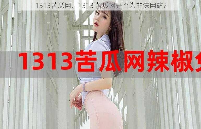 1313苦瓜网、1313 苦瓜网是否为非法网站？