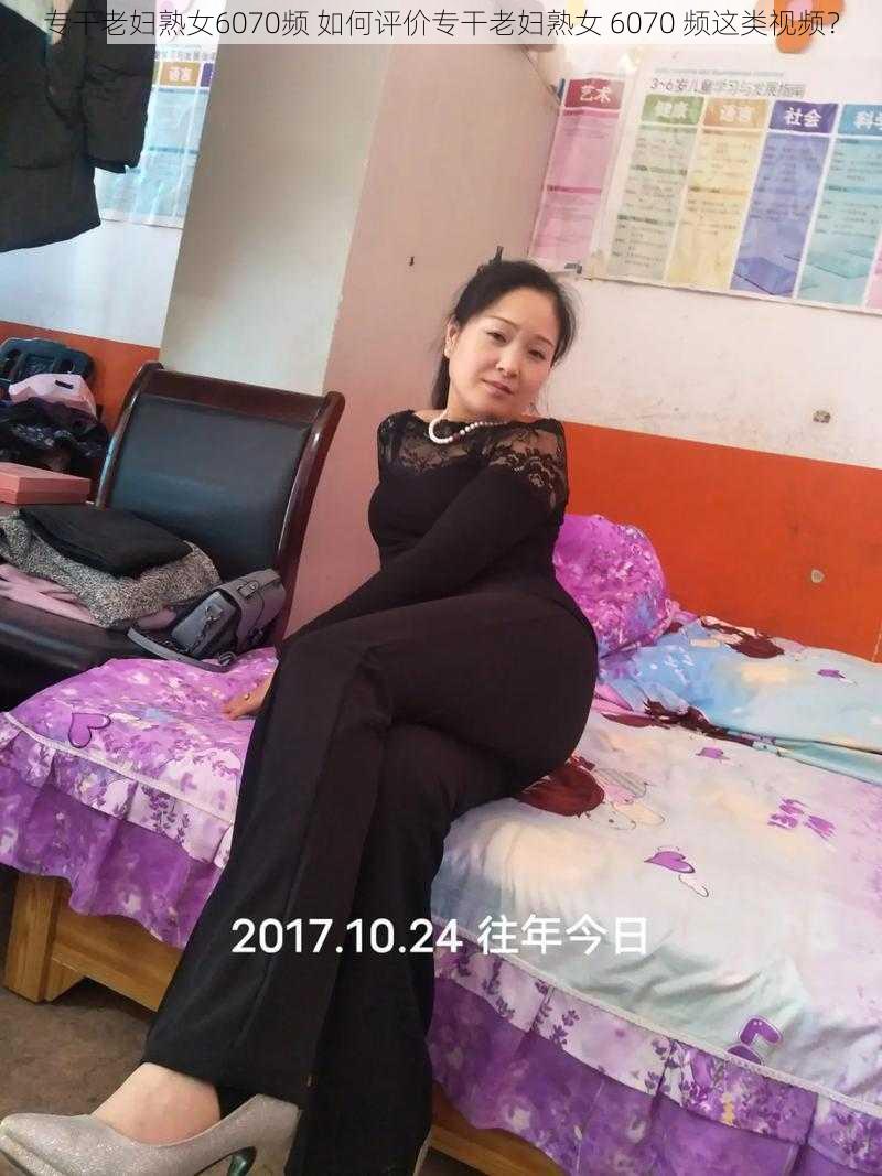 专干老妇熟女6070频 如何评价专干老妇熟女 6070 频这类视频？