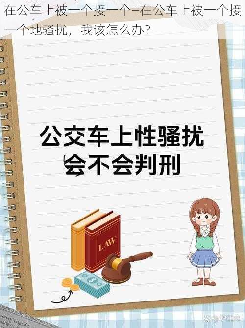 在公车上被一个接一个—在公车上被一个接一个地骚扰，我该怎么办？