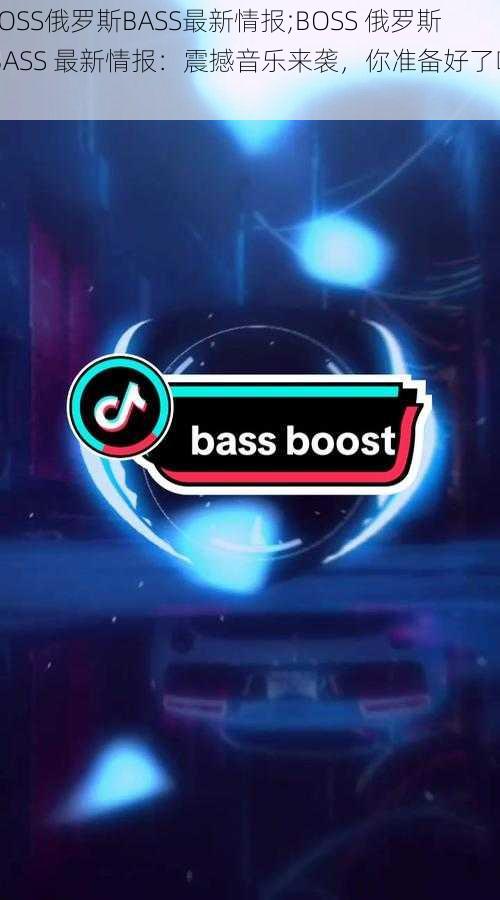 BOSS俄罗斯BASS最新情报;BOSS 俄罗斯 BASS 最新情报：震撼音乐来袭，你准备好了吗？