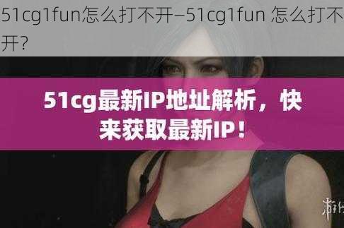 51cg1fun怎么打不开—51cg1fun 怎么打不开？