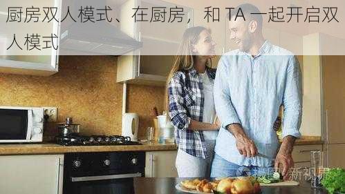 厨房双人模式、在厨房，和 TA 一起开启双人模式