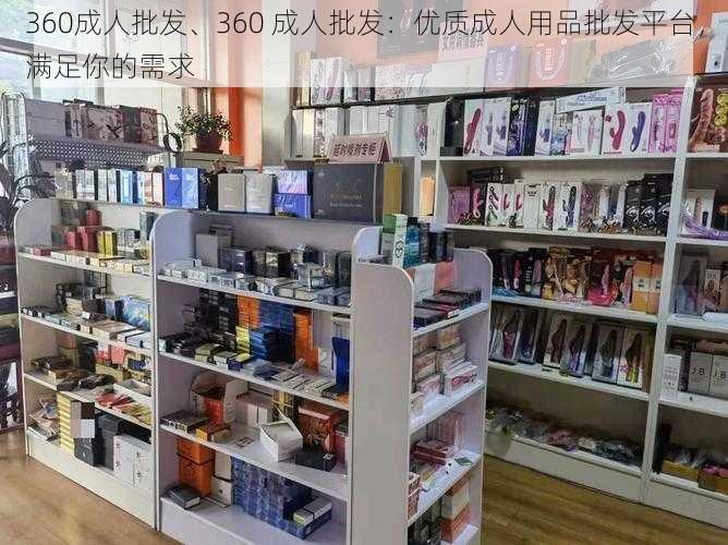 360成人批发、360 成人批发：优质成人用品批发平台，满足你的需求