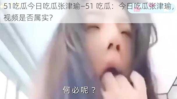 51吃瓜今日吃瓜张津瑜—51 吃瓜：今日吃瓜张津瑜，视频是否属实？