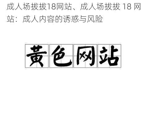 成人场拔拔18网站、成人场拔拔 18 网站：成人内容的诱惑与风险