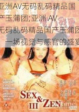 亚洲AV无码乱码精品国产玉蒲团;亚洲 AV 无码乱码精品国产玉蒲团：一场视觉与感官的盛宴