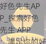 好色先生APP_探索好色先生 APP：满足你的好奇心