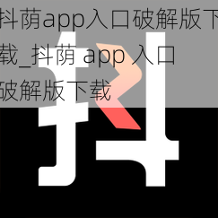 抖荫app入口破解版下载_抖荫 app 入口破解版下载