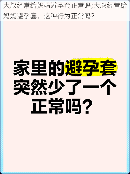 大叔经常给妈妈避孕套正常吗;大叔经常给妈妈避孕套，这种行为正常吗？