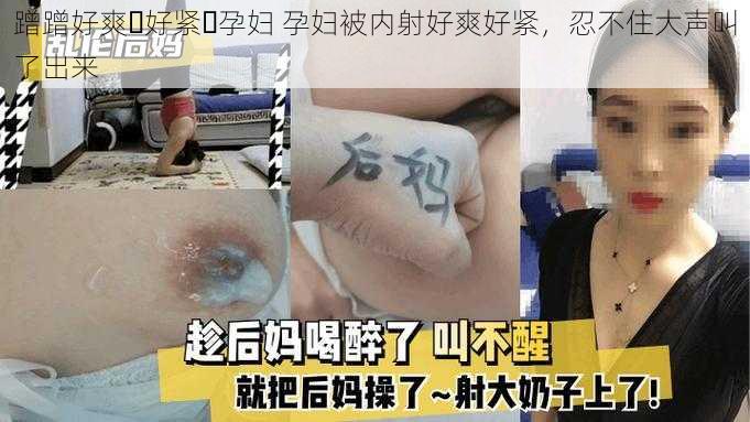 蹭蹭好爽⋯好紧⋯孕妇 孕妇被内射好爽好紧，忍不住大声叫了出来