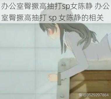 办公室臀撅高抽打sp女陈静 办公室臀撅高抽打 sp 女陈静的相关