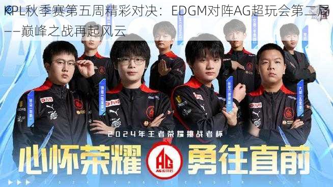 KPL秋季赛第五周精彩对决：EDGM对阵AG超玩会第二局——巅峰之战再起风云