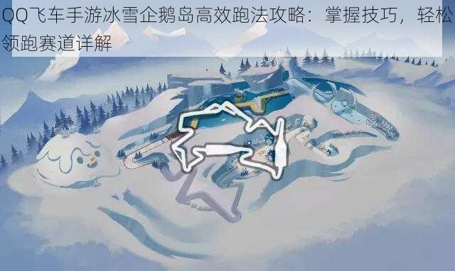 QQ飞车手游冰雪企鹅岛高效跑法攻略：掌握技巧，轻松领跑赛道详解