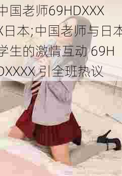 中国老师69HDXXXX日本;中国老师与日本学生的激情互动 69HDXXXX 引全班热议