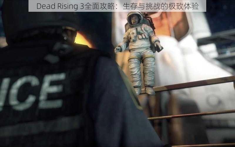 Dead Rising 3全面攻略：生存与挑战的极致体验