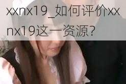 xxnx19_如何评价xxnx19这一资源？