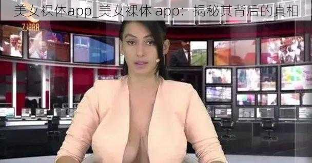 美女裸体app_美女裸体 app：揭秘其背后的真相