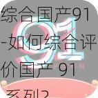 综合国产91-如何综合评价国产 91 系列？