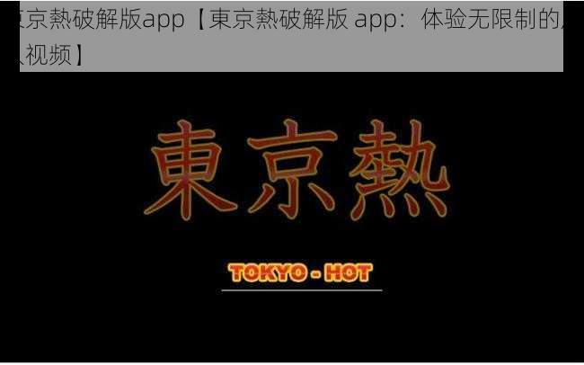 東京熱破解版app【東京熱破解版 app：体验无限制的成人视频】