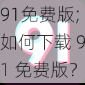 91免费版;如何下载 91 免费版？