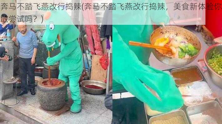 奔马不踏飞燕改行捣辣(奔马不踏飞燕改行捣辣，美食新体验你敢尝试吗？)