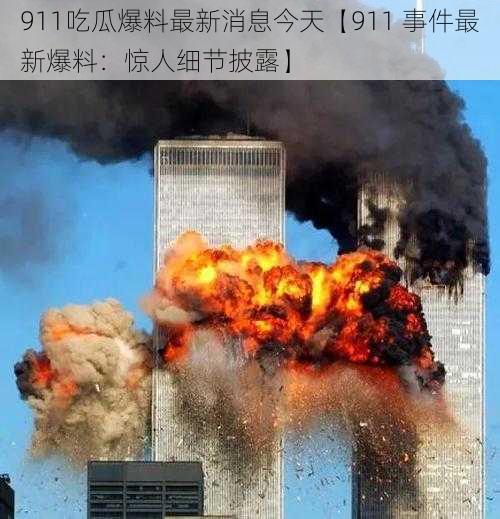 911吃瓜爆料最新消息今天【911 事件最新爆料：惊人细节披露】