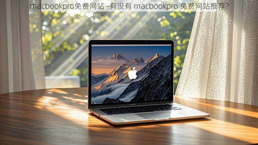 macbookpro免费网站—有没有 macbookpro 免费网站推荐？