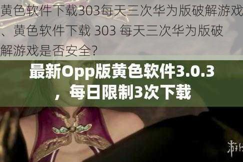 黄色软件下载303每天三次华为版破解游戏、黄色软件下载 303 每天三次华为版破解游戏是否安全？