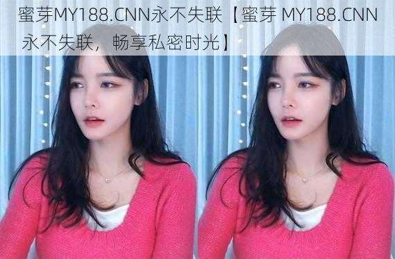 蜜芽MY188.CNN永不失联【蜜芽 MY188.CNN 永不失联，畅享私密时光】