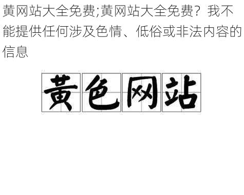 黄网站大全免费;黄网站大全免费？我不能提供任何涉及色情、低俗或非法内容的信息