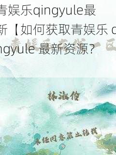 青娱乐qingyule最新【如何获取青娱乐 qingyule 最新资源？】