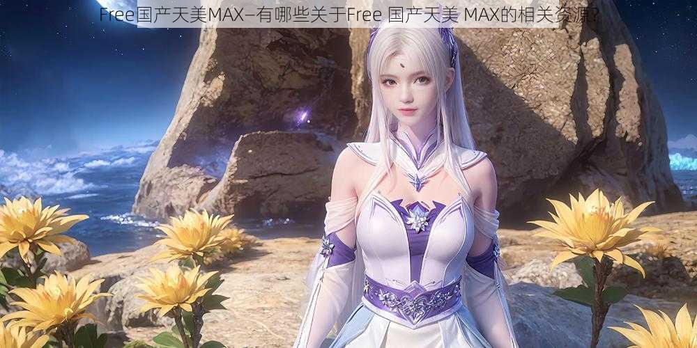 Free国产天美MAX—有哪些关于Free 国产天美 MAX的相关资源？