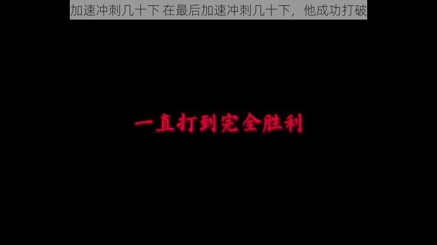 最后加速冲刺几十下 在最后加速冲刺几十下，他成功打破纪录