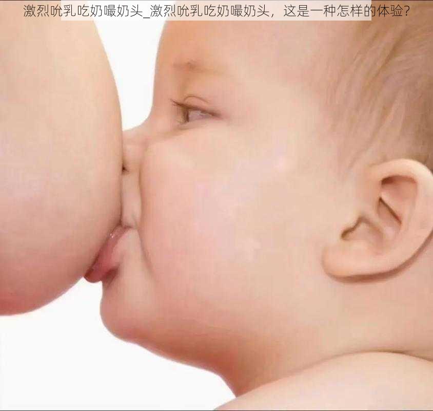 激烈吮乳吃奶嘬奶头_激烈吮乳吃奶嘬奶头，这是一种怎样的体验？