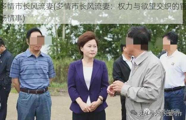 多情市长风流妻(多情市长风流妻：权力与欲望交织的官场情事)