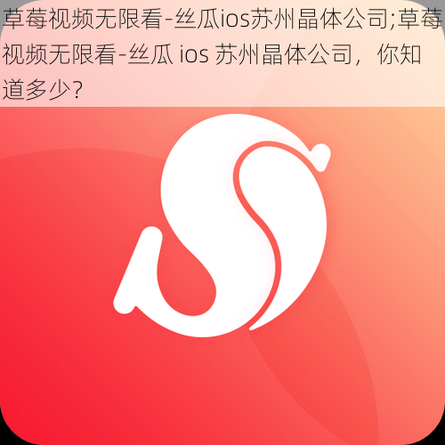 草莓视频无限看-丝瓜ios苏州晶体公司;草莓视频无限看-丝瓜 ios 苏州晶体公司，你知道多少？